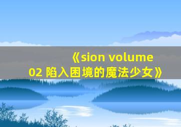 《sion volume 02 陷入困境的魔法少女》